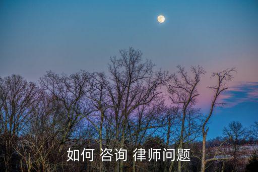 如何 咨詢(xún) 律師問(wèn)題