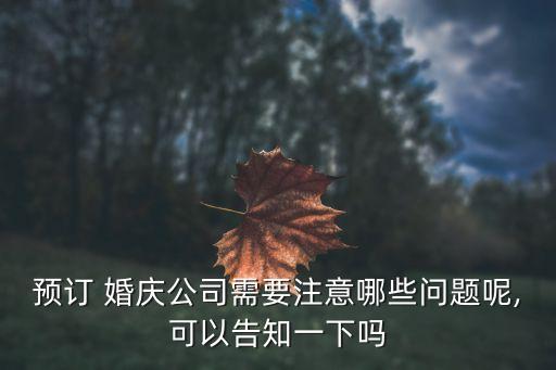 預(yù)訂 婚慶公司需要注意哪些問(wèn)題呢,可以告知一下嗎