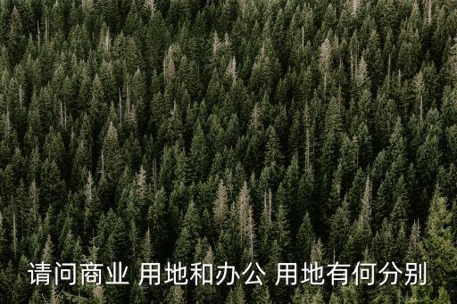 請問商業(yè) 用地和辦公 用地有何分別