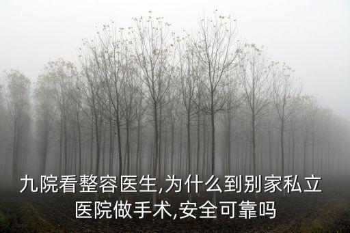 九院看整容醫(yī)生,為什么到別家私立 醫(yī)院做手術(shù),安全可靠嗎