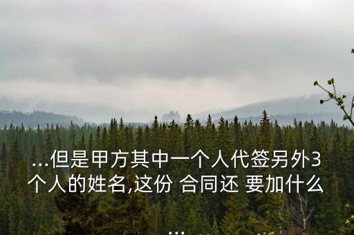 ...但是甲方其中一個(gè)人代簽另外3個(gè)人的姓名,這份 合同還 要加什么...