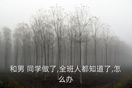 和男 同學(xué)做了,全班人都知道了,怎么辦