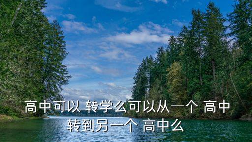  高中可以 轉(zhuǎn)學(xué)么可以從一個 高中轉(zhuǎn)到另一個 高中么