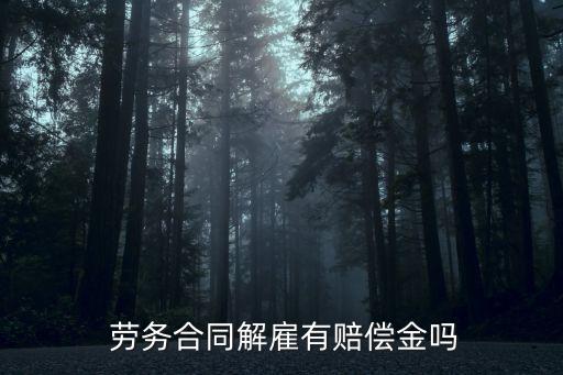 勞務(wù)被辭退是不是沒有補償,簽訂的勞務(wù)協(xié)議被辭退有補償款嗎