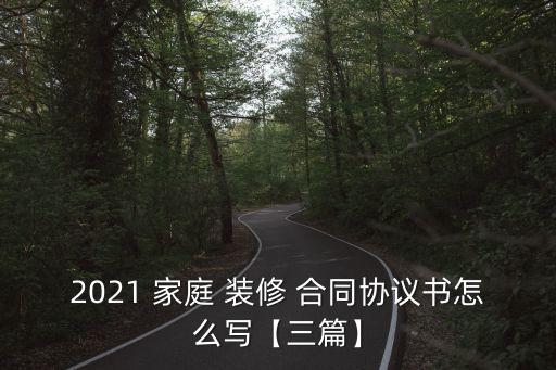 2021 家庭 裝修 合同協(xié)議書怎么寫【三篇】
