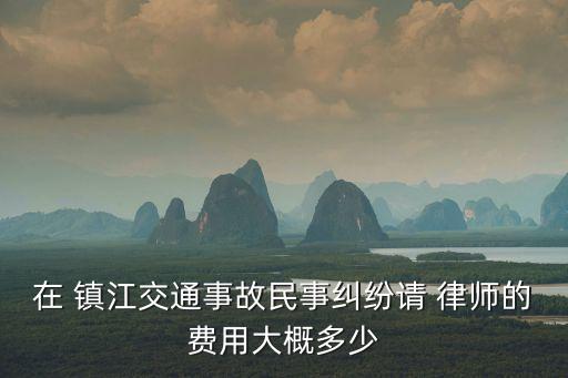 在 鎮(zhèn)江交通事故民事糾紛請(qǐng) 律師的費(fèi)用大概多少