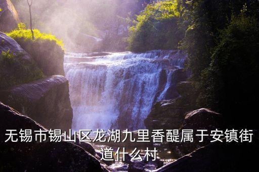 無錫市錫山區(qū)龍湖九里香醍屬于安鎮(zhèn)街道什么村