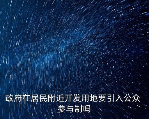 政府在居民附近開發(fā)用地要引入公眾 參與制嗎