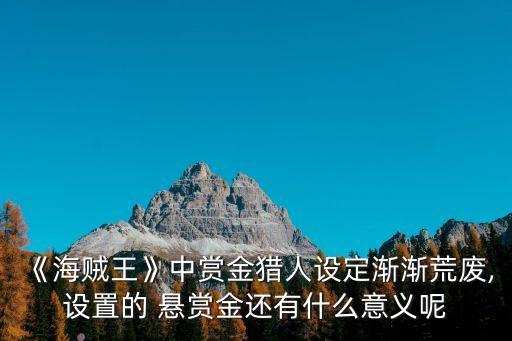 《海賊王》中賞金獵人設(shè)定漸漸荒廢,設(shè)置的 懸賞金還有什么意義呢