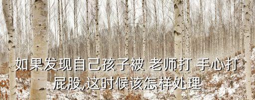 如果發(fā)現(xiàn)自己孩子被 老師打 手心打屁股,這時(shí)候該怎樣處理
