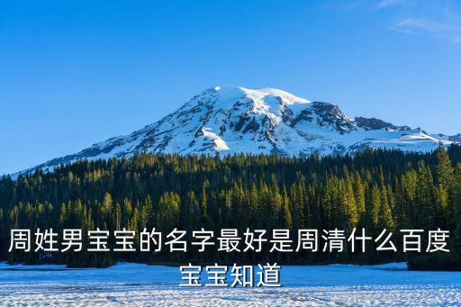 周姓男寶寶的名字最好是周清什么百度寶寶知道