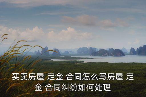 買賣房屋 定金 合同怎么寫房屋 定金 合同糾紛如何處理
