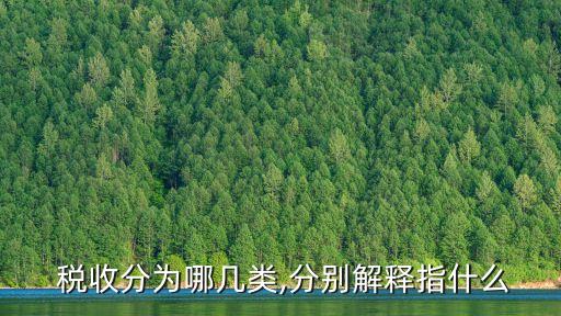  稅收分為哪幾類,分別解釋指什么