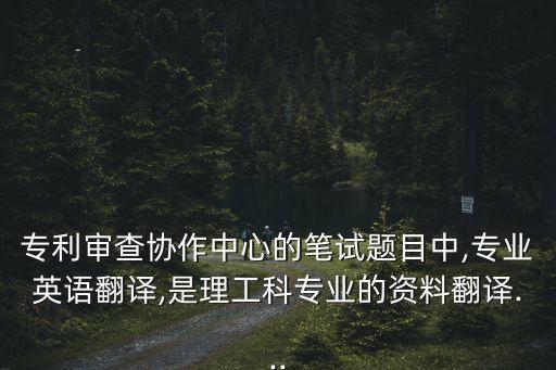 專利審查協(xié)作中心的筆試題目中,專業(yè)英語翻譯,是理工科專業(yè)的資料翻譯...