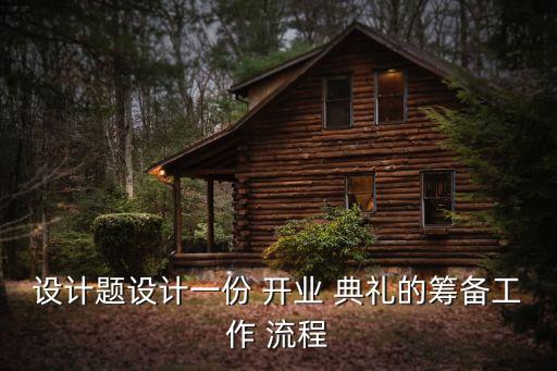 設(shè)計(jì)題設(shè)計(jì)一份 開(kāi)業(yè) 典禮的籌備工作 流程