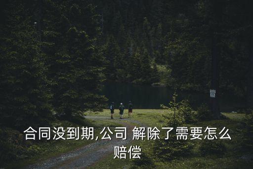  合同沒到期,公司 解除了需要怎么 賠償