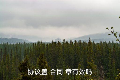 協(xié)議蓋 合同 章有效嗎