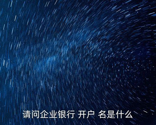 請(qǐng)問(wèn)企業(yè)銀行 開(kāi)戶 名是什么