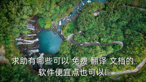 求助有哪些可以 免費(fèi) 翻譯 文檔的軟件便宜點(diǎn)也可以!