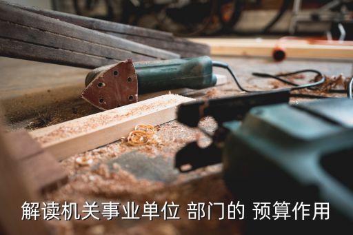 解讀機(jī)關(guān)事業(yè)單位 部門的 預(yù)算作用