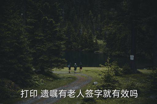  打印 遺囑有老人簽字就有效嗎