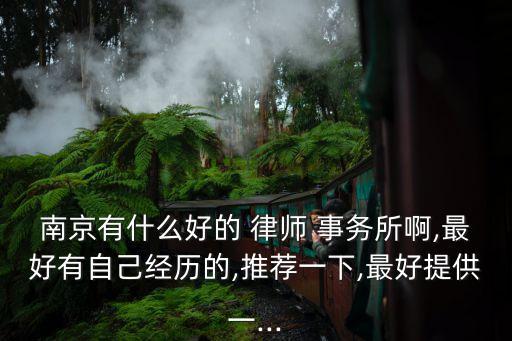 南京有什么好的 律師 事務所啊,最好有自己經(jīng)歷的,推薦一下,最好提供一...