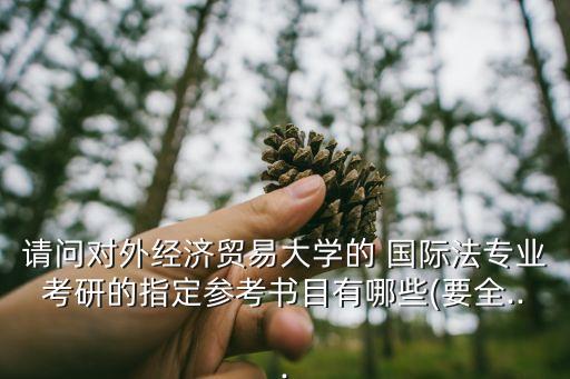請問對外經(jīng)濟(jì)貿(mào)易大學(xué)的 國際法專業(yè)考研的指定參考書目有哪些(要全...