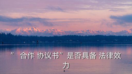 ” 合作 協(xié)議書”是否具備 法律效力