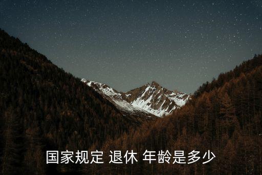 退休年齡是多少歲,副國級退休年齡是多少歲