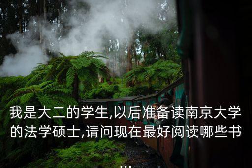 我是大二的學(xué)生,以后準(zhǔn)備讀南京大學(xué)的法學(xué)碩士,請問現(xiàn)在最好閱讀哪些書...