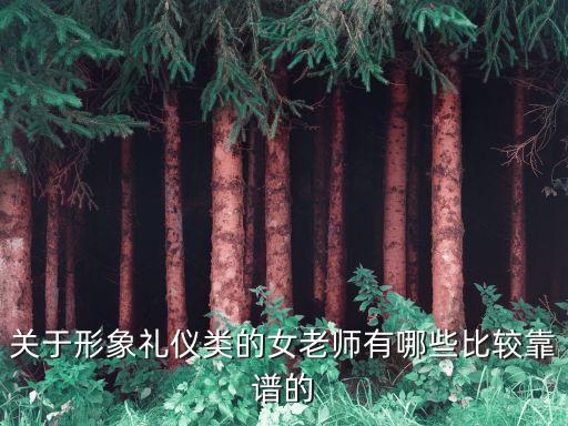 關(guān)于形象禮儀類的女老師有哪些比較靠譜的