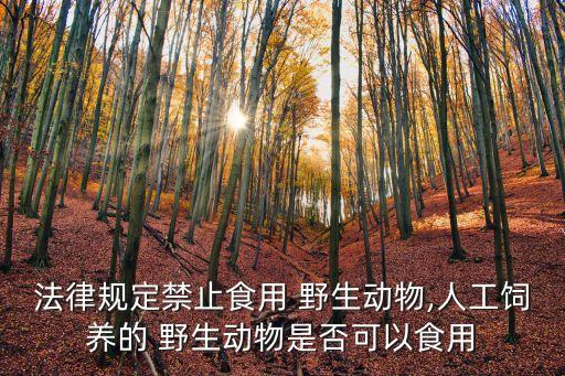 法律規(guī)定禁止食用 野生動(dòng)物,人工飼養(yǎng)的 野生動(dòng)物是否可以食用