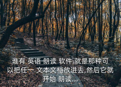 誰有 英語 朗讀 軟件,就是那種可以把任一 文本文檔放進去,然后它就開始 朗讀...