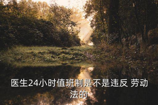 醫(yī)生24小時值班制是不是違反 勞動法的