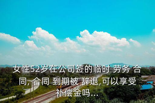 勞務(wù)工合同到期被辭退怎么賠償,一年一簽的合同到期,被辭退有賠償嗎