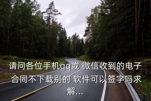 請問各位手機(jī)qq或 微信收到的電子 合同不下載別的 軟件可以簽字嗎求解...