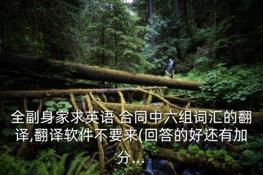 全副身家求英語 合同中六組詞匯的翻譯,翻譯軟件不要來(回答的好還有加分...