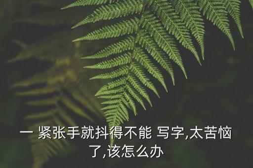 寫(xiě)字緊張手抖克制的方法,手抖去醫(yī)院掛哪個(gè)科