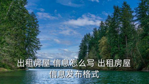  出租房屋 信息怎么寫(xiě) 出租房屋 信息發(fā)布格式