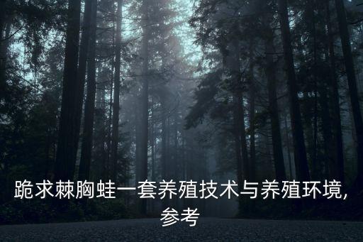 跪求棘胸蛙一套養(yǎng)殖技術與養(yǎng)殖環(huán)境,參考