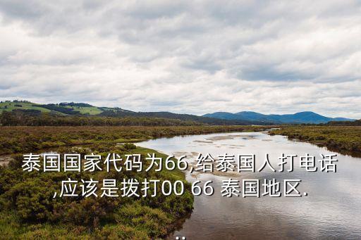 泰國國家代碼為66,給泰國人打電話,應(yīng)該是撥打00 66 泰國地區(qū)...