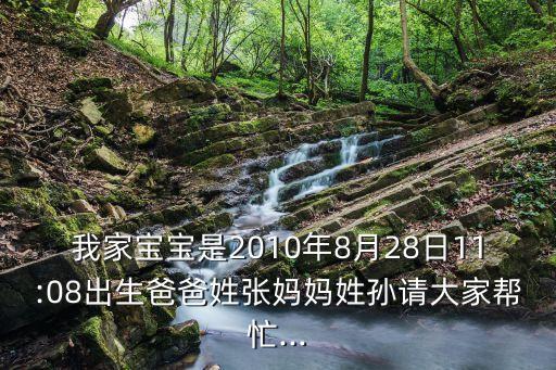 我家寶寶是2010年8月28日11:08出生爸爸姓張媽媽姓孫請大家?guī)兔?..