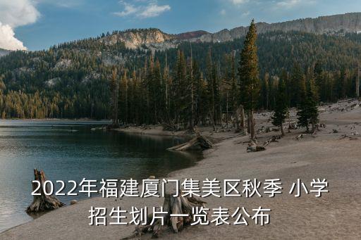 2022年福建廈門集美區(qū)秋季 小學(xué)招生劃片一覽表公布