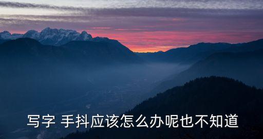  寫字 手抖應(yīng)該怎么辦呢也不知道