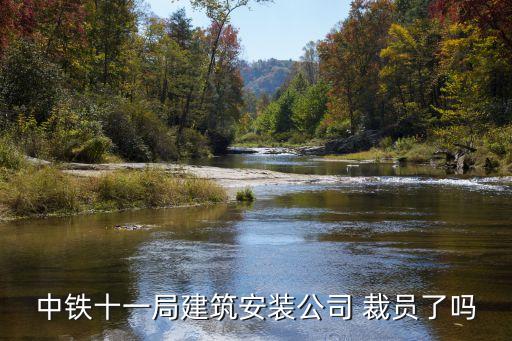 中鐵十一局建筑安裝公司 裁員了嗎