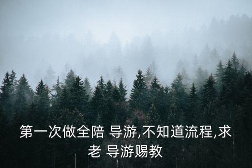 第一次做全陪 導(dǎo)游,不知道流程,求老 導(dǎo)游賜教