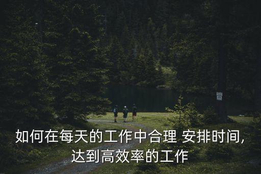 如何在每天的工作中合理 安排時間,達(dá)到高效率的工作