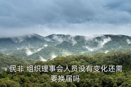  民非 組織理事會(huì)人員沒(méi)有變化還需要換屆嗎