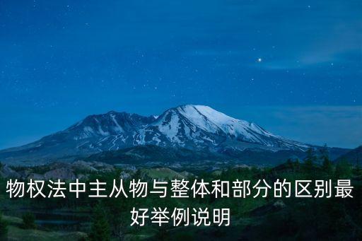 物權(quán)法中主從物與整體和部分的區(qū)別最好舉例說明