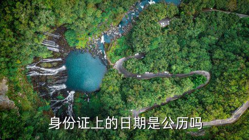 身份證生日是農(nóng)歷還是陽(yáng)歷,00后身份證生日是農(nóng)歷還是陽(yáng)歷